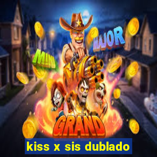 kiss x sis dublado